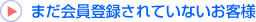 まだ会員登録されていないお客様